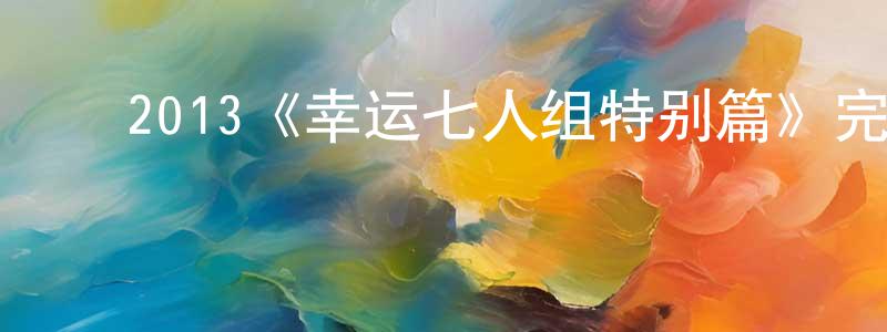 ﻿陈晓群发布﻿2013《幸运七人组特别篇》完整版电影/在线观看/百度云-美剧天堂